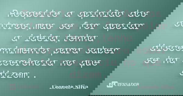 Respeite a opinião dos outros,mas se for apoiar a ideia,tenha discernimento para saber se ha coerência no que dizem..... Frase de Leonete Silva.