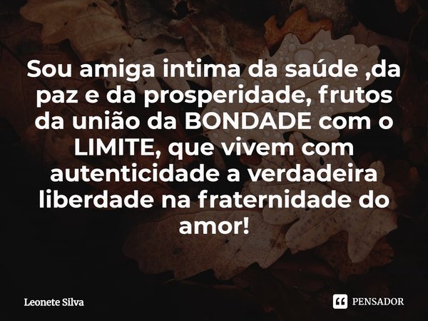 ⁠Sou amiga intima da saúde ,da paz e da prosperidade, frutos da união da BONDADE com o LIMITE, que vivem com autenticidade a verdadeira liberdade na fraternidad... Frase de Leonete Silva.