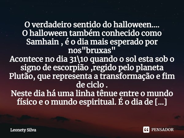 ⁠O verdadeiro sentido do halloween....
O halloween também conhecido como Samhain , é o dia mais esperado por nos "bruxas"
Acontece no dia 31\10 quando... Frase de Leonety Silva.