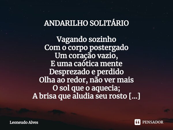 ⁠ANDARILHO SOLITÁRIO Vagando sozinho Com o corpo postergado Um coração vazio, E uma caótica mente Desprezado e perdido Olha ao redor, não ver mais O sol que o a... Frase de Leoneudo Alves.