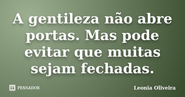 A gentileza não abre portas. Mas pode evitar que muitas sejam fechadas.... Frase de Leonia Oliveira.