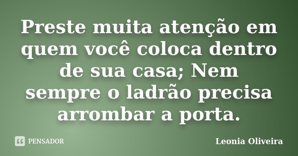 Preste muita atenção em quem você coloca dentro de sua casa; Nem sempre o ladrão precisa arrombar a porta.... Frase de Leonia Oliveira.