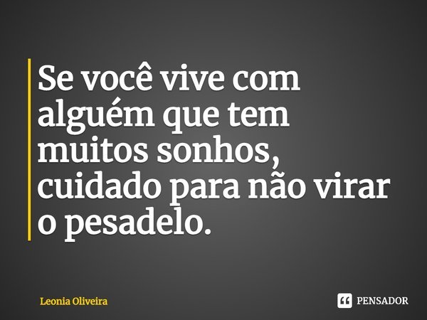 Se você vive com alguém que tem muitos sonhos, cuidado para não virar o pesadelo.⁠... Frase de Leonia Oliveira.