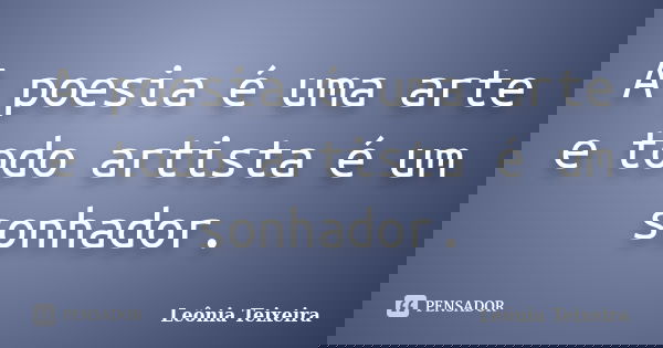A poesia é uma arte e todo artista é um sonhador.... Frase de Leônia Teixeira.