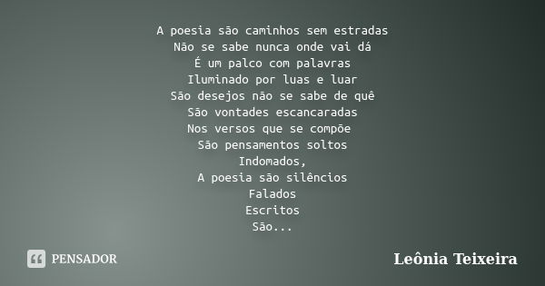 A poesia são caminhos sem estradas Não se sabe nunca onde vai dá É um palco com palavras Iluminado por luas e luar São desejos não se sabe de quê São vontades e... Frase de Leônia Teixeira.