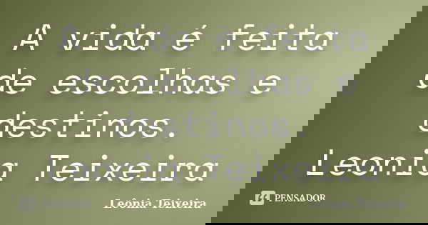 A vida é feita de escolhas e destinos. Leonia Teixeira... Frase de Leônia Teixeira.
