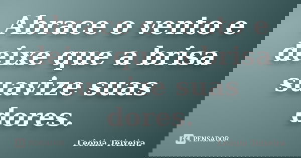 Abrace o vento e deixe que a brisa suavize suas dores.... Frase de Leônia Teixeira.