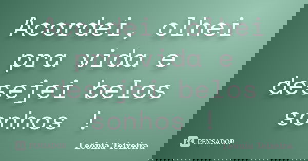 Acordei, olhei pra vida e desejei belos sonhos !... Frase de Leônia Teixeira.