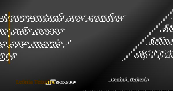Acorrentada aos sonhos Meu pão nosso Minha ave maria ! 06/11/2019... Frase de Leônia Teixeira.