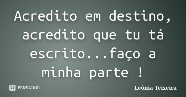 Acredito em destino, acredito que tu tá escrito...faço a minha parte !... Frase de Leônia Teixeira.