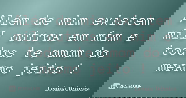 Além de mim existem mil outras em mim e todas te amam do mesmo jeito !... Frase de leônia Teixeira.
