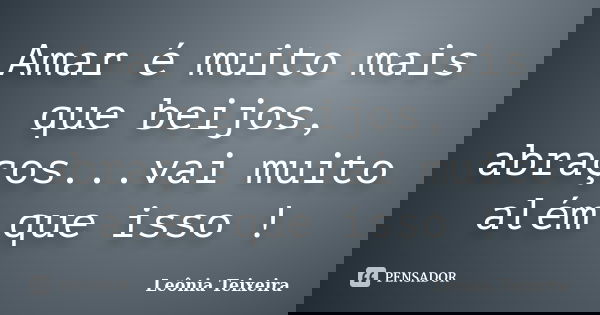 Amar é muito mais que beijos, abraços...vai muito além que isso !... Frase de Leônia Teixeira.