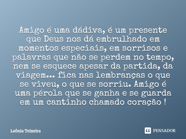 Amigo é uma dádiva, é um presente que Deus nos dá embrulhado em momentos especiais, em sorrisos e palavras que não se perdem no tempo, nem se esquece apesar da ... Frase de Leônia Teixeira.