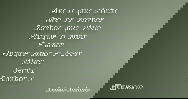 Amo o que sinto Amo os sonhos Sonhos que vivo Porque o amor É amar Porque amar é isso Viver Senti Sonhar !... Frase de Leônia Teixeira.