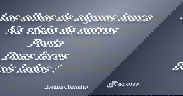 Aos olhos de alguns louca Na visão de outros Poeta Duas faces Dois lados !... Frase de Leônia Teixeira.
