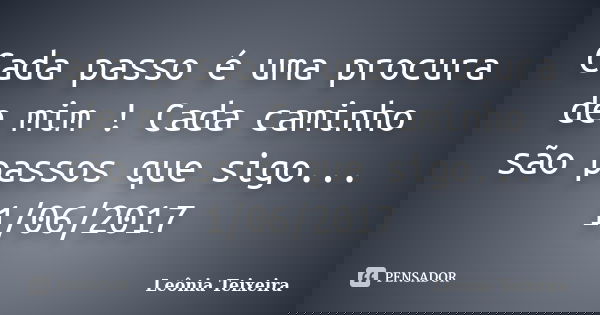 Cada passo é uma procura de mim ! Cada caminho são passos que sigo... 1/06/2017... Frase de Leônia Teixeira.