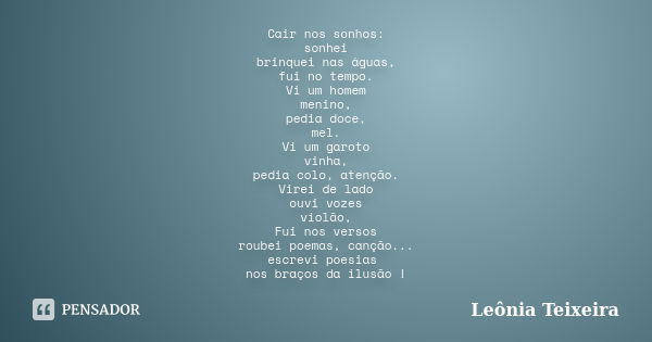 Cair nos sonhos: sonhei brinquei nas águas, fui no tempo. Vi um homem menino, pedia doce, mel. Vi um garoto vinha, pedia colo, atenção. Virei de lado ouvi vozes... Frase de Leônia Teixeira.