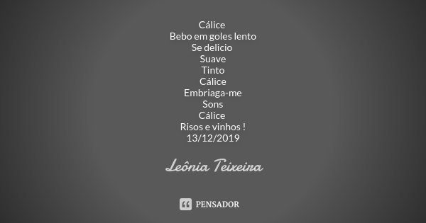 Cálice Bebo em goles lento Se delicio Suave Tinto Cálice Embriaga-me Sons Cálice Risos e vinhos ! 13/12/2019... Frase de Leônia Teixeira.