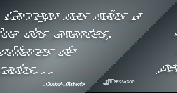 Carrego nas mãos a lua dos amantes, olhares de pecados...... Frase de Leônia Teixeira.