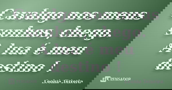 Cavalgo nos meus sonhos, chego. A lua é meu destino !... Frase de Leônia Teixeira.