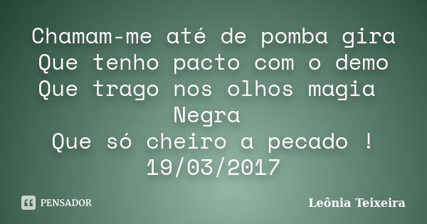 Chamam-me até de pomba gira Que tenho pacto com o demo Que trago nos olhos magia Negra Que só cheiro a pecado ! 19/03/2017... Frase de Leônia Teixeira.