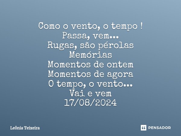 ⁠Como o vento, o tempo ! Passa, vem... Rugas, são pérolas Memórias Momentos de ontem Momentos de agora O tempo, o vento... Vai e vem 17/08/2024... Frase de Leônia Teixeira.