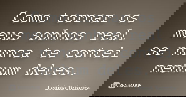 Como tornar os meus sonhos real se nunca te contei nenhum deles.... Frase de Leônia Teixeira.