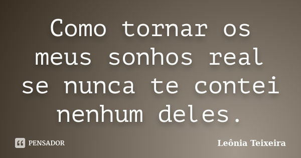 Como tornar os meus sonhos real se nunca te contei nenhum deles.... Frase de Leônia Teixeira.