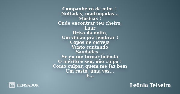 Companheira de mim ! Noitadas, madrugadas... Músicas ! Onde encontrar teu cheiro, Luar Brisa da noite, Um violão pra lembrar ! Copos de cerveja Vento cantando S... Frase de Leônia Teixeira.