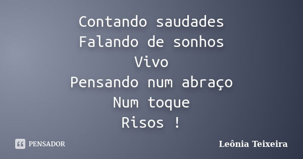 Contando saudades Falando de sonhos Vivo Pensando num abraço Num toque Risos !... Frase de Leônia Teixeira.