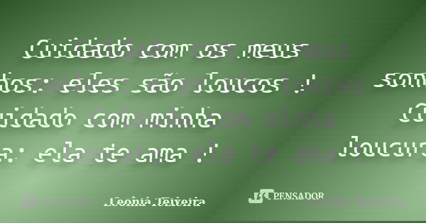 Cuidado com os meus sonhos: eles são loucos ! Cuidado com minha loucura: ela te ama !... Frase de Leônia Teixeira.