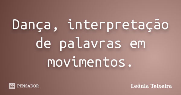 Dança, interpretação de palavras em movimentos.... Frase de leônia teixeira.