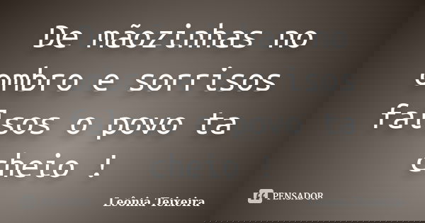 De mãozinhas no ombro e sorrisos falsos o povo ta cheio !... Frase de Leônia Teixeira.