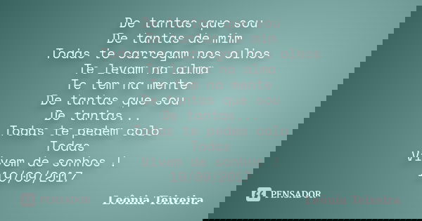 De tantas que sou De tantas de mim Todas te carregam nos olhos Te levam na alma Te tem na mente De tantas que sou De tantas... Todas te pedem colo Todas Vivem d... Frase de Leônia Teixeira.