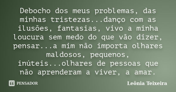 Debocho dos meus problemas, das minhas tristezas...danço com as ilusões, fantasias, vivo a minha loucura sem medo do que vão dizer, pensar...a mim não importa o... Frase de Leônia Teixeira.