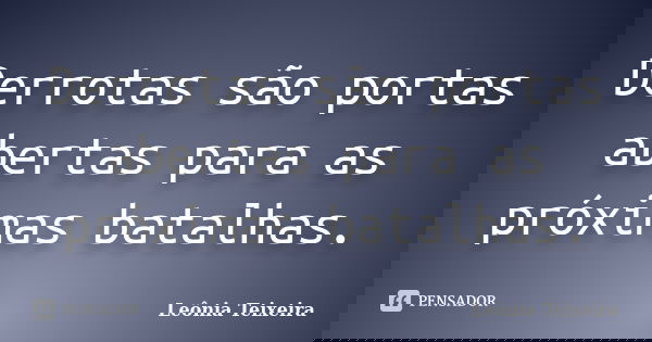 Derrotas são portas abertas para as próximas batalhas.... Frase de Leônia Teixeira.