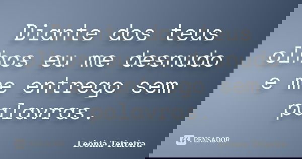 Diante dos teus olhos eu me desnudo e me entrego sem palavras.... Frase de leônia Teixeira.