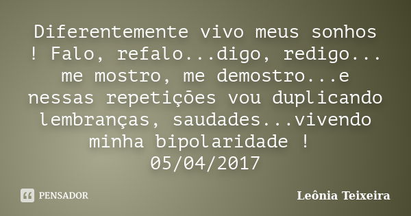 Diferentemente vivo meus sonhos ! Falo, refalo...digo, redigo... me mostro, me demostro...e nessas repetições vou duplicando lembranças, saudades...vivendo minh... Frase de Leônia Teixeira.