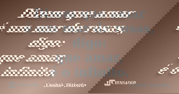 Dizem que amar é um mar de rosas, digo: que amar, é o infinito.... Frase de Leônia Teixeira.
