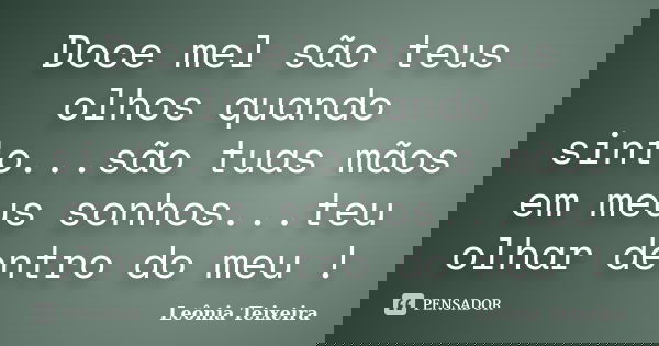 Doce mel são teus olhos quando sinto...são tuas mãos em meus sonhos...teu olhar dentro do meu !... Frase de Leônia Teixeira.