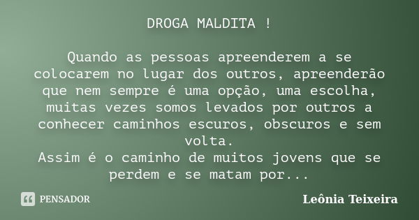 DROGA MALDITA ! Quando as pessoas apreenderem a se colocarem no lugar dos outros, apreenderão que nem sempre é uma opção, uma escolha, muitas vezes somos levado... Frase de Leônia Teixeira.