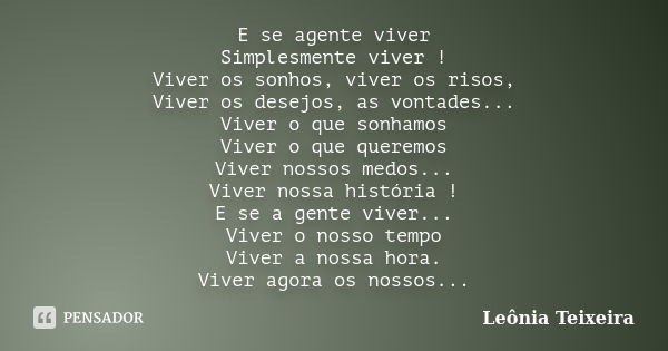 E se agente viver Simplesmente viver ! Viver os sonhos, viver os risos, Viver os desejos, as vontades... Viver o que sonhamos Viver o que queremos Viver nossos ... Frase de Leônia Teixeira.