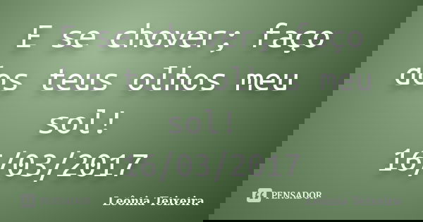 E se chover; faço dos teus olhos meu sol! 16/03/2017... Frase de Leônia Teixeira.