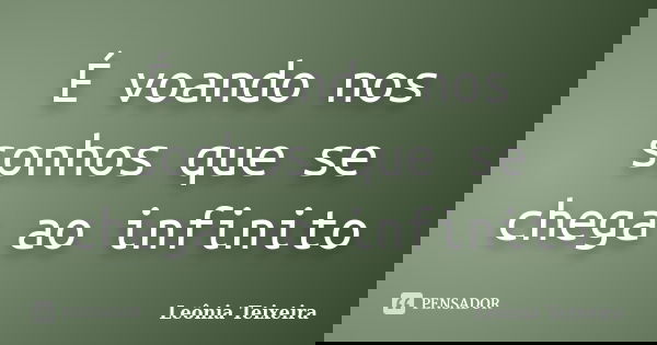 É voando nos sonhos que se chega ao infinito... Frase de Leônia Teixeira.