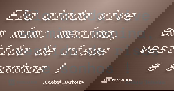 Ela ainda vive em mim: menina, vestida de risos e sonhos !... Frase de Leônia Teixeira.