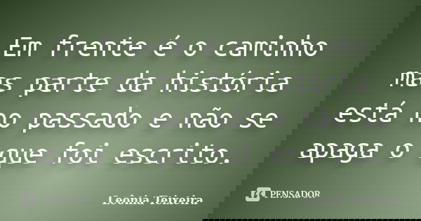 Em frente é o caminho mas parte da história está no passado e não se apaga o que foi escrito.... Frase de Leônia Teixeira.