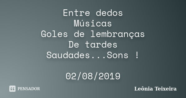 Entre dedos Músicas Goles de lembranças De tardes Saudades...Sons ! 02/08/2019... Frase de Leônia Teixeira.
