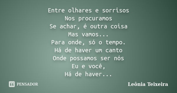 Entre olhares e sorrisos Nos procuramos Se achar, é outra coisa Mas vamos... Para onde, só o tempo. Há de haver um canto Onde possamos ser nós Eu e você, Há de ... Frase de Leônia Teixeira.