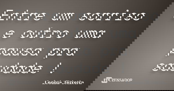 Entre um sorriso e outro uma pausa pra saudade !... Frase de Leônia Teixeira.