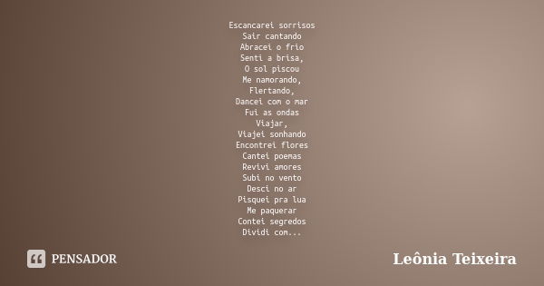 Escancarei sorrisos Sair cantando Abracei o frio Senti a brisa, O sol piscou Me namorando, Flertando, Dancei com o mar Fui as ondas Viajar, Viajei sonhando Enco... Frase de Leônia Teixeira.